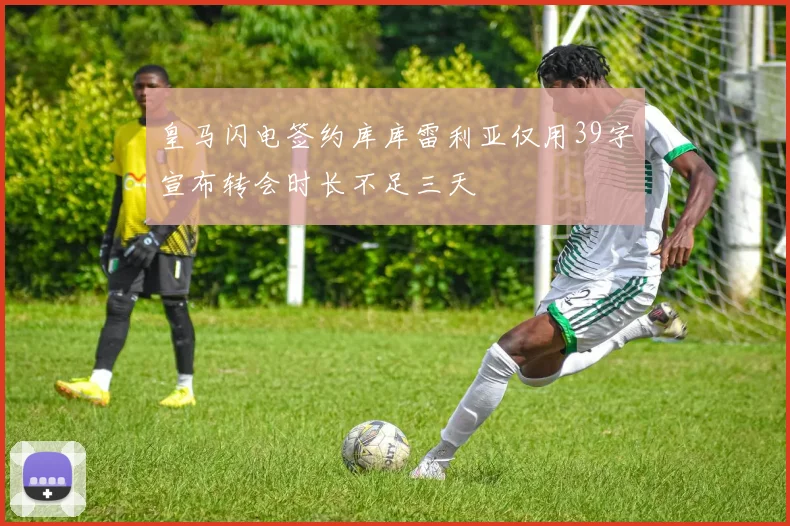 皇马闪电签约库库雷利亚仅用39字宣布转会时长不足三天