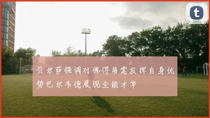 贝尔萨强调对佛得角需发挥自身优势巴尔韦德展现全能才华