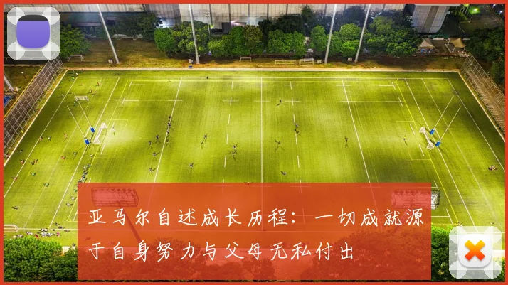 亚马尔自述成长历程：一切成就源于自身努力与父母无私付出