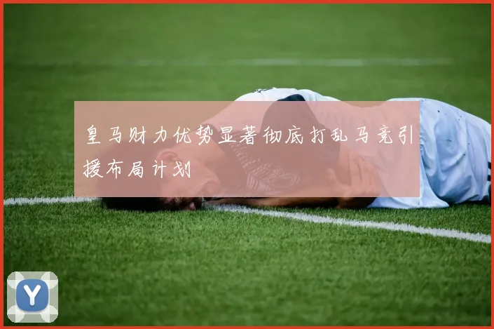 皇马财力优势显著彻底打乱马竞引援布局计划