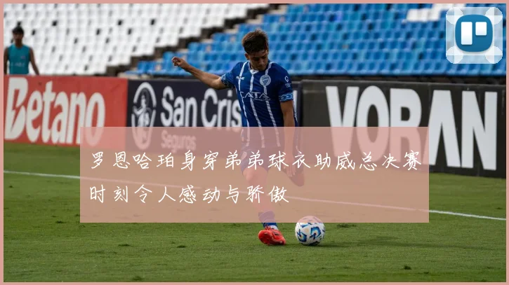 罗恩哈珀身穿弟弟球衣助威总决赛时刻令人感动与骄傲