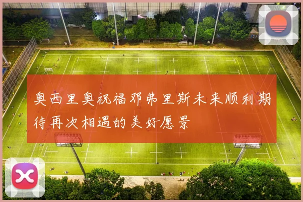 奥西里奥祝福邓弗里斯未来顺利期待再次相遇的美好愿景